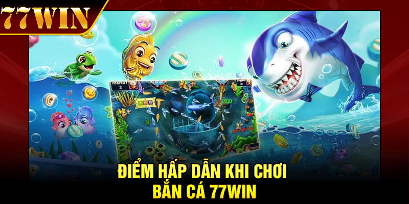 Điểm hấp dẫn khi chơi bắn cá 77Win