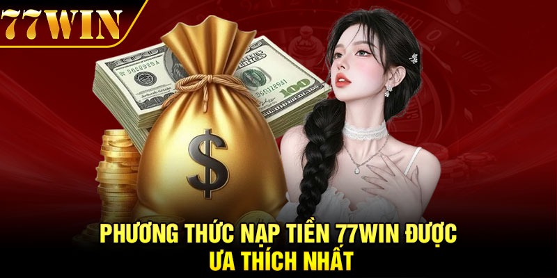 Phương thức nạp tiền 77Win được ưa thích nhất