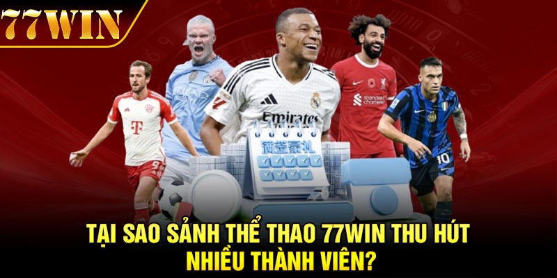 Tại sao sảnh thể thao 77Win thu hút nhiều thành viên?