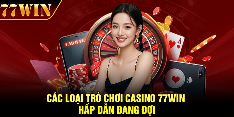 Các loại trò chơi casino 77win hấp dẫn đang đợi
