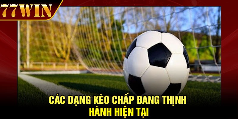 Các dạng kèo chấp đang thịnh hành hiện tại