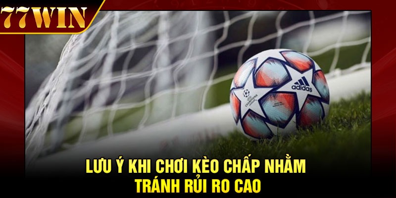 Lưu ý khi chơi kèo chấp nhằm tránh rủi ro cao