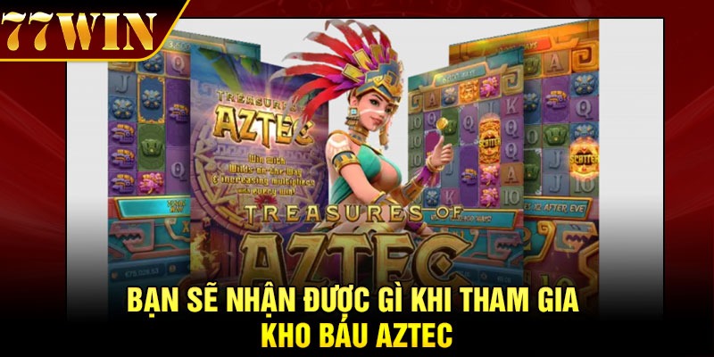 Bạn sẽ nhận được gì khi tham gia kho báu Aztec