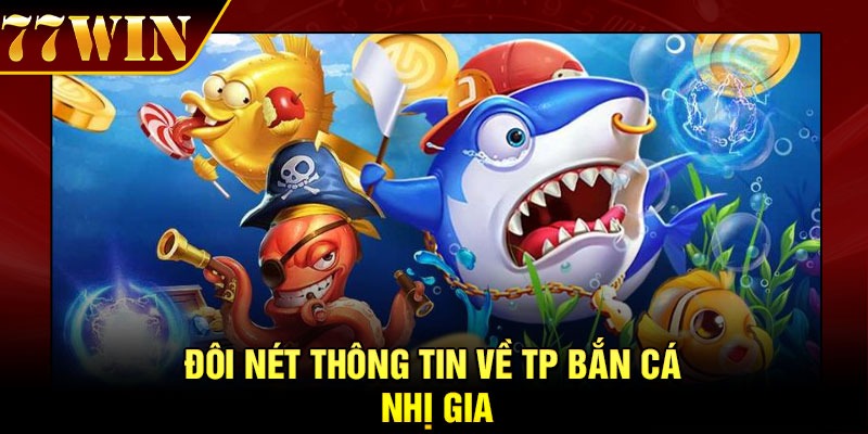 Đôi nét thông tin về TP Bắn cá nhị gia